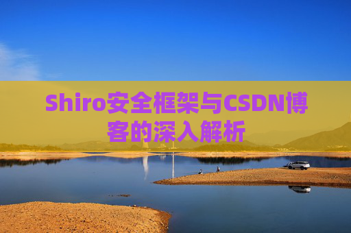 Shiro安全框架与CSDN博客的深入解析