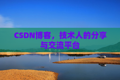 CSDN博客,技术人的分享与交流平台